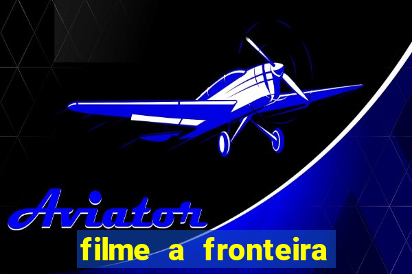 filme a fronteira 2007 completo dublado